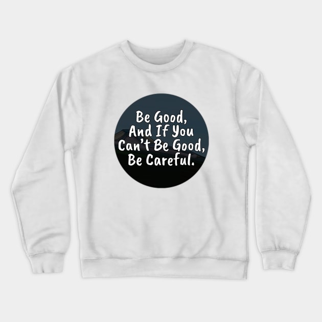 Be Good, And If You Can't Be Good, Be Careful Crewneck Sweatshirt by DiegoCarvalho